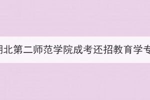 2023年湖北第二师范学院成考还招教育学专业吗？