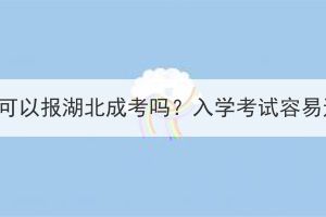 中专学历可以报湖北成考吗？入学考试容易通过吗？