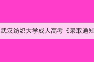 发放2023年武汉纺织大学成人高考《录取通知书》通知