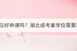 湖北成考学士学位好申请吗？湖北成考拿学位需要满足什么条件？