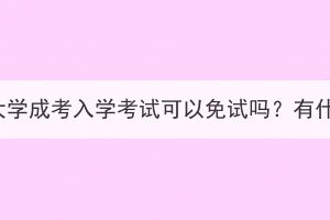 湖北工业大学成考入学考试可以免试吗？有什么要求？