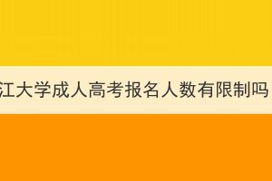 长江大学成人高考报名人数有限制吗？
