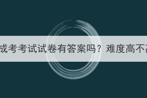 湖北成考考试试卷有答案吗？难度高不高？