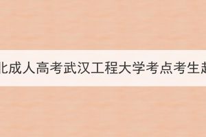 2023年湖北成人高考武汉工程大学考点考生赴考须知