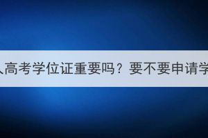 湖北成人高考学位证重要吗？要不要申请学位证？