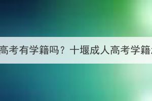 十堰成人高考有学籍吗？十堰成人高考学籍怎么查？