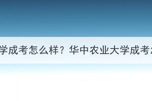 华中农业大学成考怎么样？华中农业大学成考怎么报名？