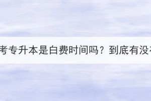 湖北成考专升本是白费时间吗？到底有没有用？