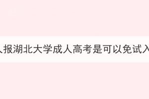 退伍军人报湖北大学成人高考是可以免试入学吗？