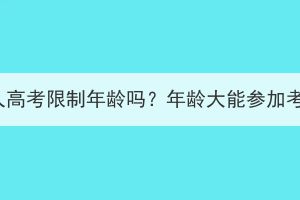 湖北成人高考限制年龄吗？年龄大能参加考试吗？