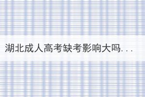 湖北成人高考缺考影响大吗？ 缺考第二年还能报名吗？