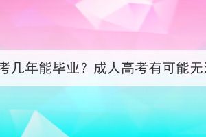 襄阳成人高考几年能毕业？成人高考有可能无法毕业吗？