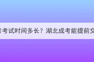 湖北成考考试时间多长？湖北成考能提前交卷吗？