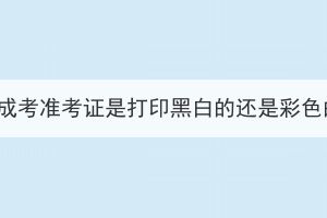 湖北成考准考证是打印黑白的还是彩色的？