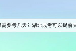 湖北成考需要考几天？湖北成考可以提前交卷吗？