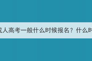 长江大学成人高考一般什么时候报名？什么时候考试？