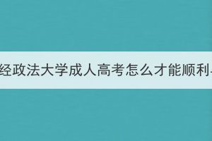 中南财经政法大学成人高考怎么才能顺利毕业？