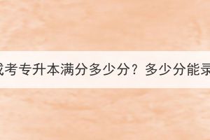 湖北成考专升本满分多少分？多少分能录取？