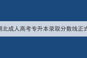 2023年湖北成人高考专升本录取分数线正式公布！