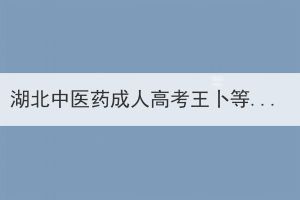 湖北中医药成人高考王卜等37人放弃入学资格的通知