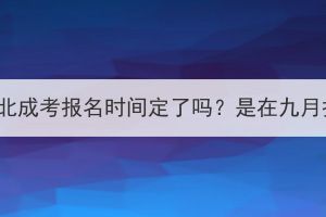 2023年湖北成考报名时间定了吗？是在九月报名吗？