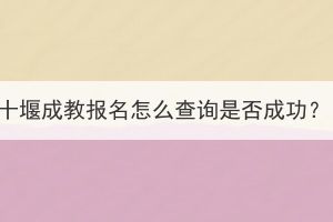 十堰成教报名怎么查询是否成功？