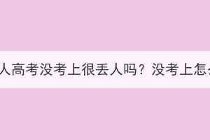 湖北成人高考没考上很丢人吗？没考上怎么办？