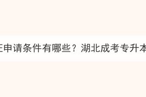 湖北成考专升本学位证申请条件有哪些？湖北成考专升本学位证有什么优势？