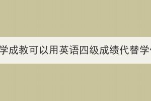 武汉轻工大学成教可以用英语四级成绩代替学位英语吗？