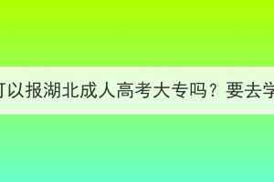 高考落榜了可以报湖北成人高考大专吗？要去学校上课吗？