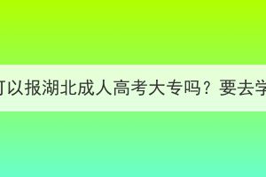 高考落榜了可以报湖北成人高考大专吗？要去学校上课吗？