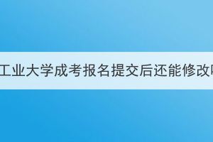 湖北工业大学成考报名提交后还能修改吗？