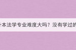 湖北成考专升本法学专业难度大吗？没有学过的可以报吗？