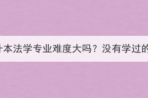 湖北成考专升本法学专业难度大吗？没有学过的可以报吗？