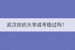 武汉纺织大学成考稳过吗？