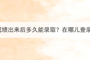 湖北成考成绩出来后多久能录取？在哪儿查录取结果？