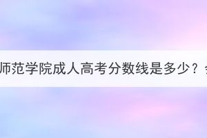 湖北第二师范学院成人高考分数线是多少？会涨吗？