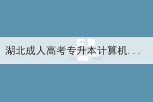 湖北成人高考专升本计算机专业有哪些院校可以选择？