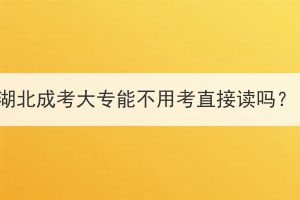 湖北成考大专能不用考直接读吗？