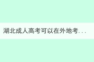 湖北成人高考可以在外地考试吗？怎么申请？