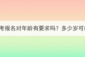 襄阳成人高考报名对年龄有要求吗？多少岁可以报成考？