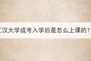 江汉大学成考入学后是怎么上课的？