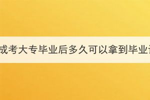 湖北成考大专毕业后多久可以拿到毕业证？