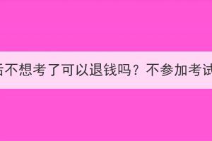 湖北成考报名后不想考了可以退钱吗？不参加考试有没有影响？