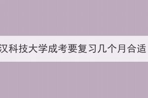 武汉科技大学成考要复习几个月合适？