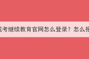 武汉成考继续教育官网怎么登录？怎么报名？