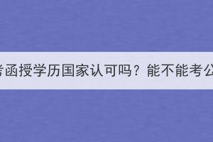 湖北成考函授学历国家认可吗？能不能考公务员？