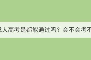 湖北成人高考是都能通过吗？会不会考不上？