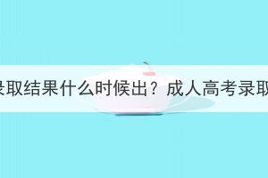 鄂州成人高考录取结果什么时候出？成人高考录取结果怎么查？