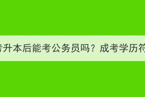 华中农业大学成考升本后能考公务员吗？成考学历符合报名资格吗？